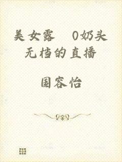 美女露0奶头无档的直播